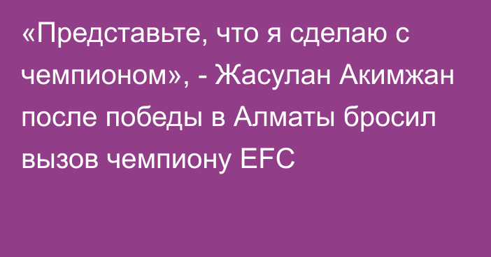 «Представьте, что я сделаю с чемпионом», - Жасулан Акимжан после победы в Алматы бросил вызов чемпиону EFC