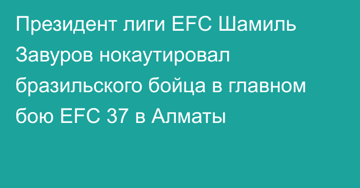 Президент лиги EFC Шамиль Завуров нокаутировал бразильского бойца в главном бою EFC 37 в Алматы