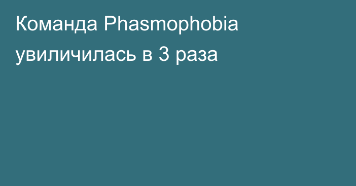 Команда Phasmophobia увиличилась в 3 раза