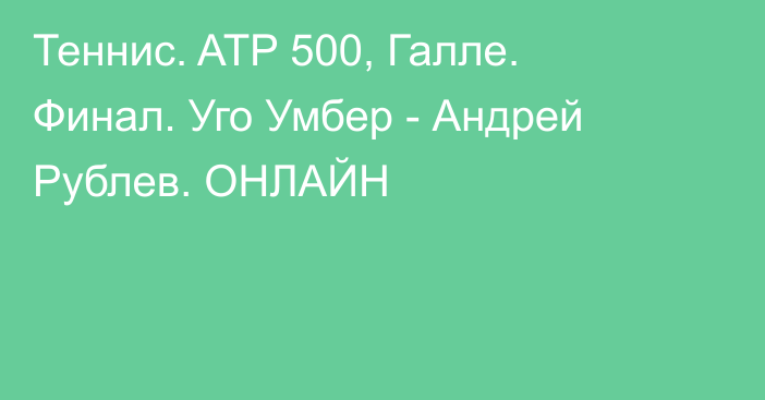 Теннис. ATP 500, Галле. Финал. Уго Умбер - Андрей Рублев. ОНЛАЙН
