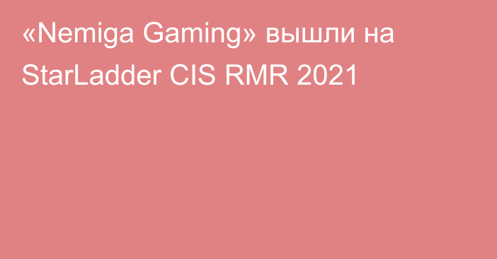 «Nemiga Gaming» вышли на StarLadder CIS RMR 2021