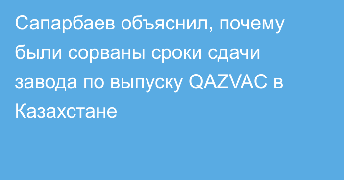 Сапарбаев объяснил, почему были сорваны сроки сдачи завода по выпуску QAZVAC в Казахстане