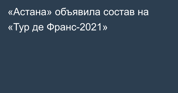 «Астана» объявила состав на «Тур де Франс-2021»