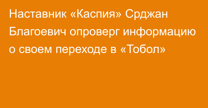 Наставник «Каспия» Срджан Благоевич опроверг информацию о своем переходе в «Тобол»