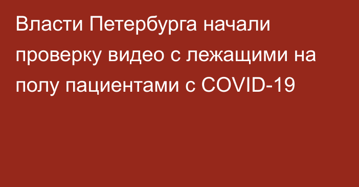Власти Петербурга начали проверку видео с лежащими на полу пациентами с COVID-19