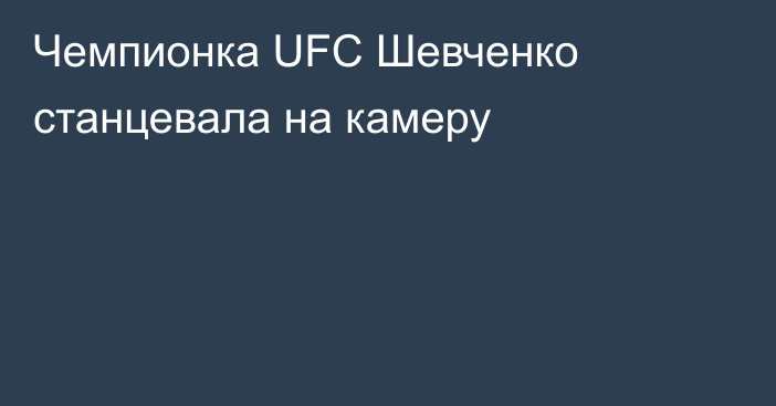 Чемпионка UFC Шевченко станцевала на камеру