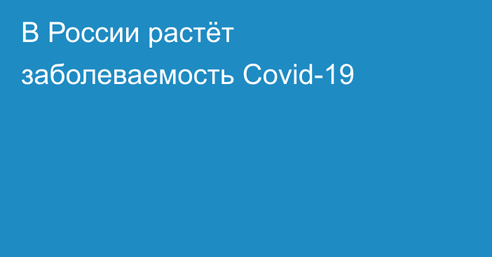 В России растёт заболеваемость Covid-19