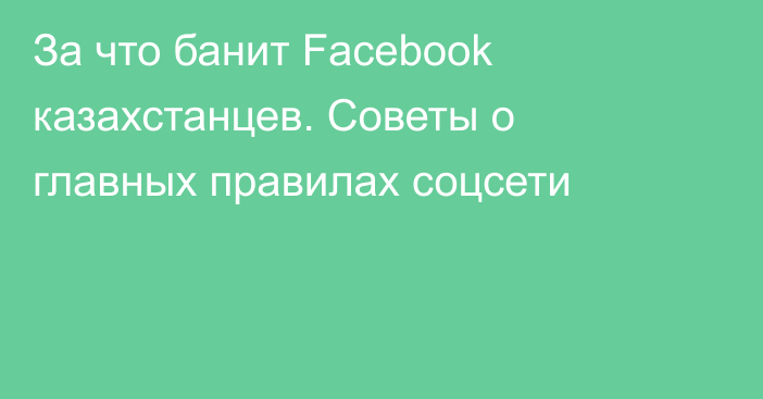За что банит Facebook казахстанцев. Советы о главных правилах соцсети