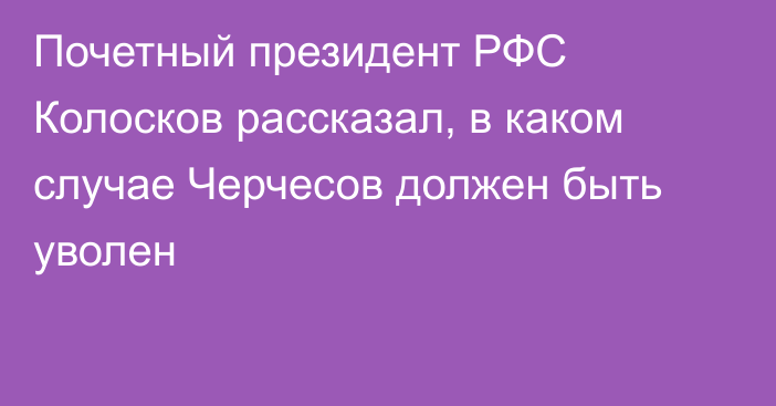 Почетный президент РФС Колосков рассказал, в каком случае Черчесов должен быть уволен