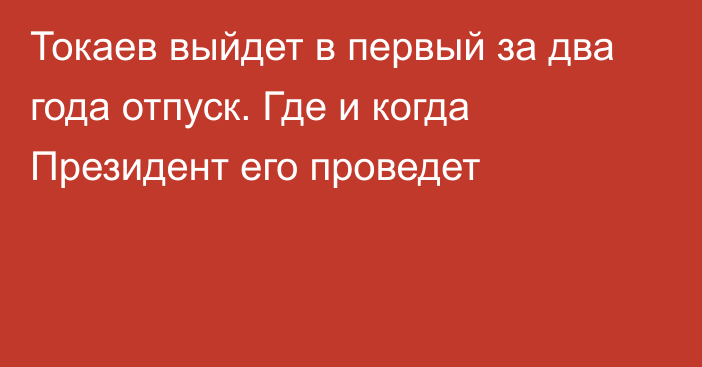 Токаев выйдет в первый за два года отпуск. Где и когда Президент его проведет