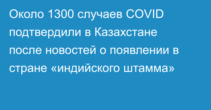Около 1300 случаев COVID подтвердили в Казахстане после новостей о появлении в стране «индийского штамма»