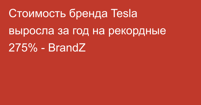 Стоимость бренда Tesla выросла за год на рекордные 275% - BrandZ