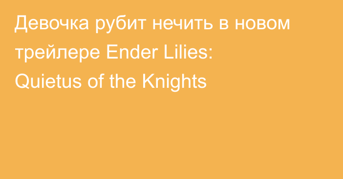 Девочка рубит нечить в новом трейлере Ender Lilies: Quietus of the Knights