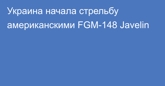 Украина начала стрельбу американскими FGM-148 Javelin