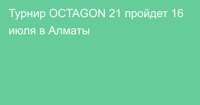 Турнир OCTAGON 21 пройдет 16 июля в Алматы