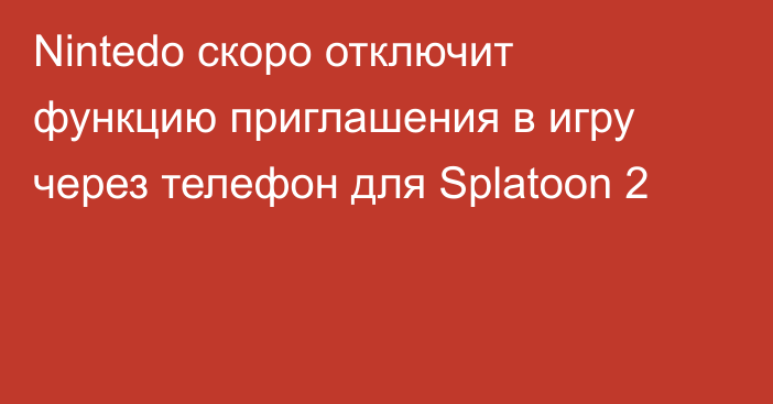 Nintedo скоро отключит функцию приглашения в игру через телефон для Splatoon 2