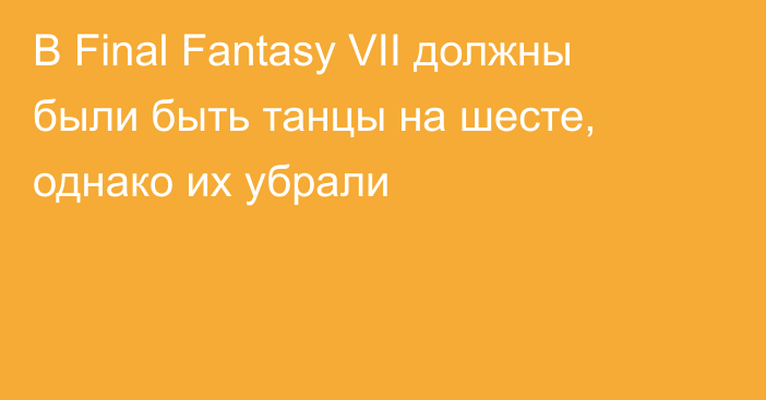 В Final Fantasy VII должны были быть танцы на шесте, однако их убрали