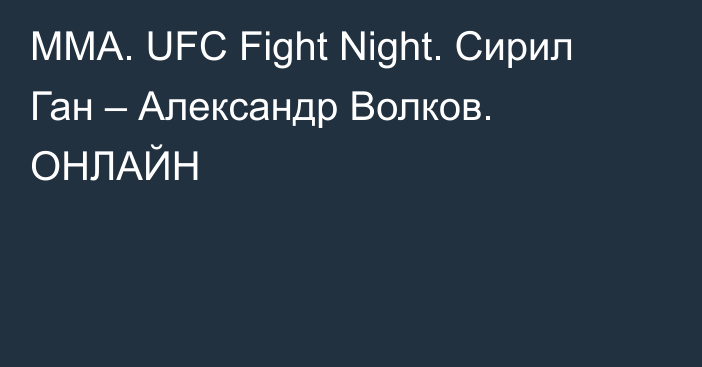 ММА. UFC Fight Night. Сирил Ган – Александр Волков. ОНЛАЙН