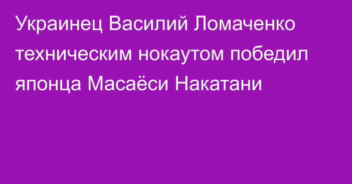 Украинец Василий Ломаченко техническим нокаутом победил японца Масаёси Накатани