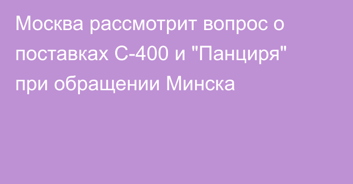 Москва рассмотрит вопрос о поставках С-400 и 