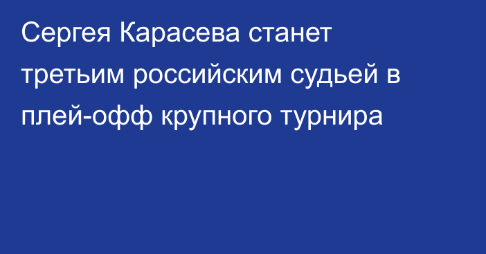 Сергея Карасева станет третьим российским судьей в плей-офф крупного турнира