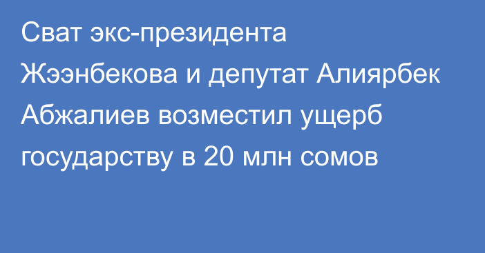 Сват экс-президента Жээнбекова и депутат Алиярбек Абжалиев возместил ущерб государству в 20 млн сомов