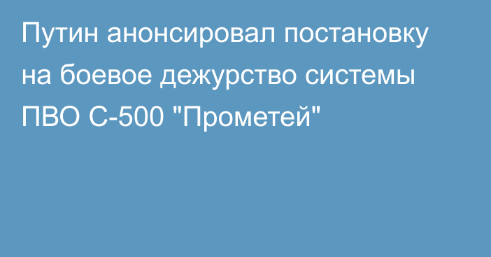 Путин анонсировал постановку на боевое дежурство системы ПВО С-500 