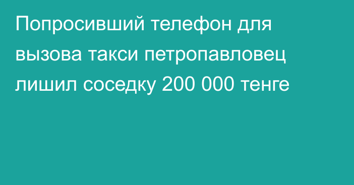 Попросивший телефон для вызова такси петропавловец лишил соседку 200 000 тенге