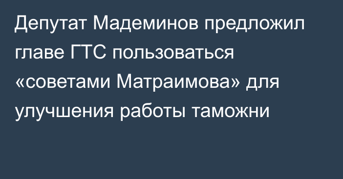Депутат Мадеминов предложил главе ГТС пользоваться «советами Матраимова» для улучшения работы таможни