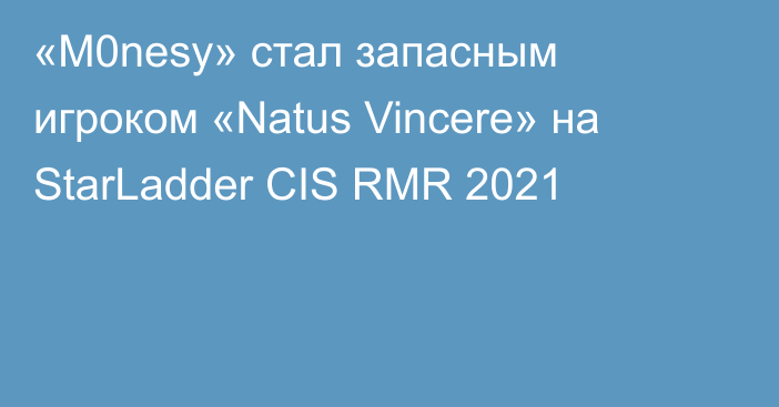 «M0nesy» стал запасным игроком «Natus Vincere» на StarLadder CIS RMR 2021