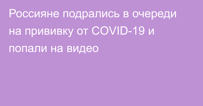 Россияне подрались в очереди на прививку от COVID-19 и попали на видео