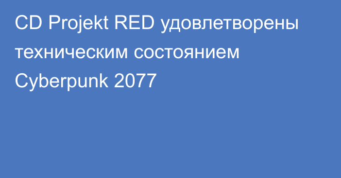 CD Projekt RED удовлетворены техническим состоянием Cyberpunk 2077