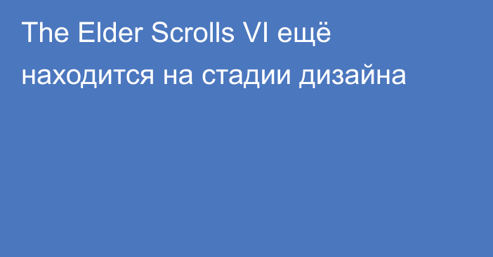 The Elder Scrolls VI ещё находится на стадии дизайна