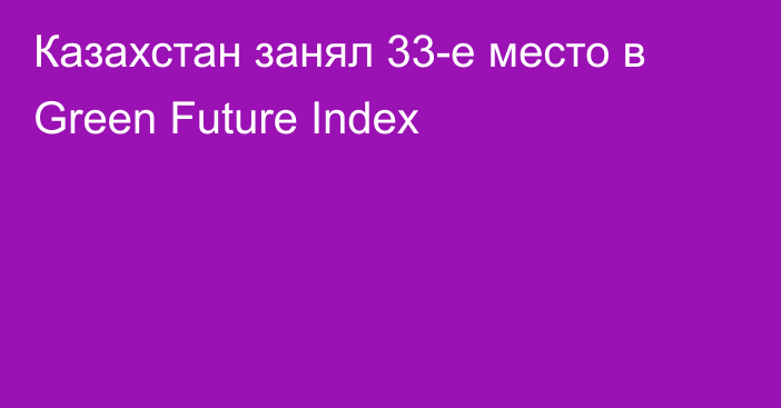Казахстан занял 33-е место в Green Future Index
