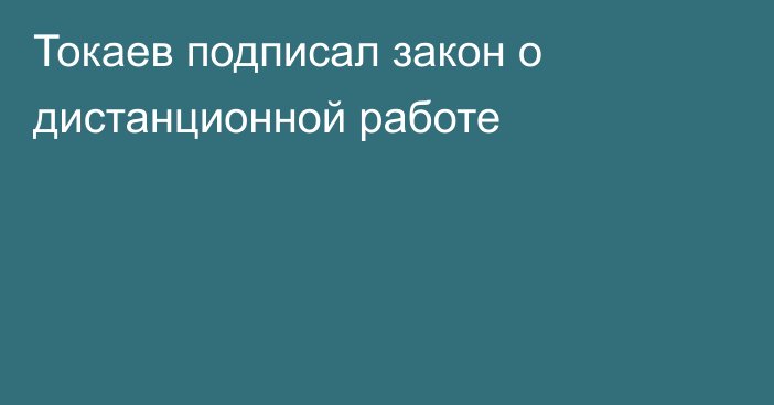Токаев подписал закон о дистанционной работе
