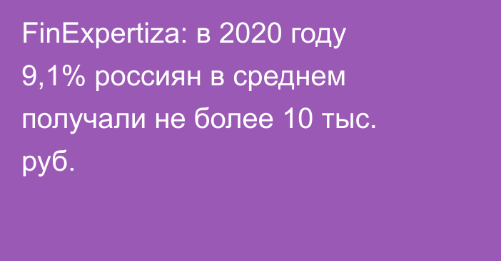 FinExpertiza: в 2020 году 9,1% россиян в среднем получали не более 10 тыс. руб.