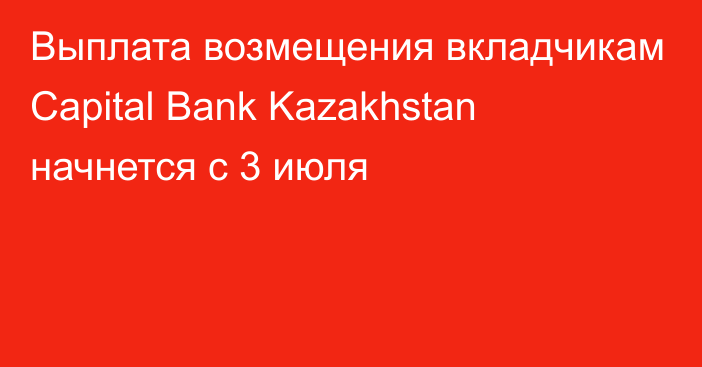 Выплата возмещения вкладчикам Capital Bank Kazakhstan начнется с 3 июля