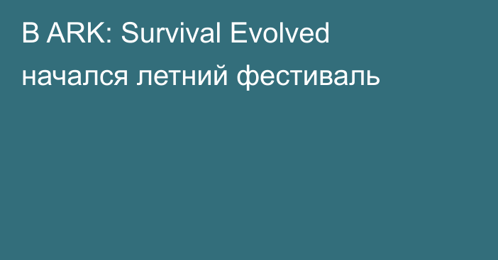 В ARK: Survival Evolved начался летний фестиваль