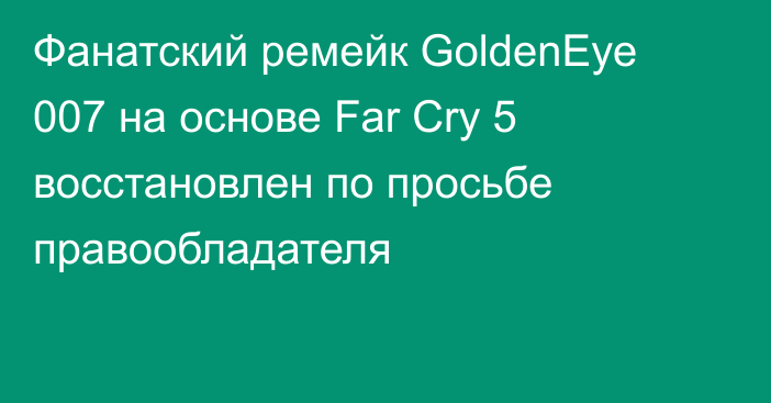 Фанатский ремейк GoldenEye 007 на основе Far Cry 5 восстановлен по просьбе правообладателя