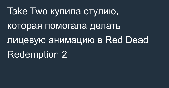 Take Two купила стулию, которая помогала делать лицевую анимацию в Red Dead Redemption 2