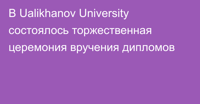 В Ualikhanov University состоялось торжественная церемония вручения дипломов