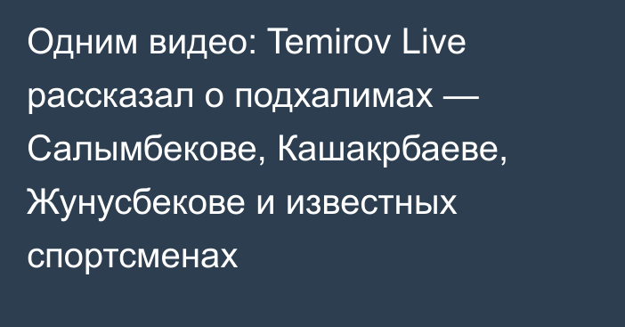 Одним видео: Temirov Live рассказал о подхалимах — Салымбекове, Кашакрбаеве, Жунусбекове и известных спортсменах