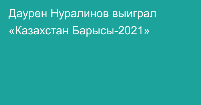 Даурен Нуралинов выиграл «Казахстан Барысы-2021»