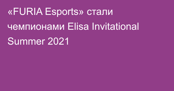 «FURIA Esports» стали чемпионами Elisa Invitational Summer 2021