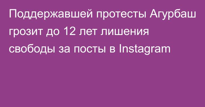 Поддержавшей протесты Агурбаш грозит до 12 лет лишения свободы за посты в Instagram