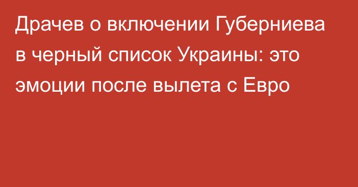 Драчев о включении Губерниева в черный список Украины: это эмоции после вылета с Евро