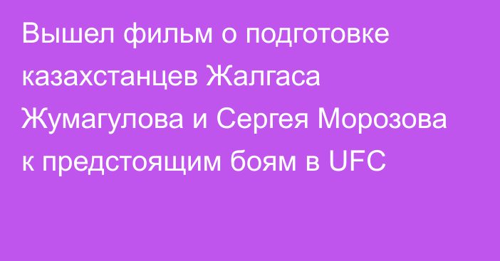 Вышел фильм о подготовке казахстанцев Жалгаса Жумагулова и Сергея Морозова к предстоящим боям в  UFC