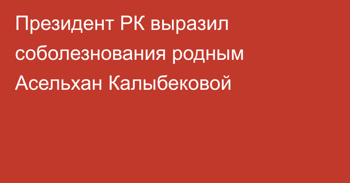 Президент РК выразил соболезнования родным Асельхан Калыбековой