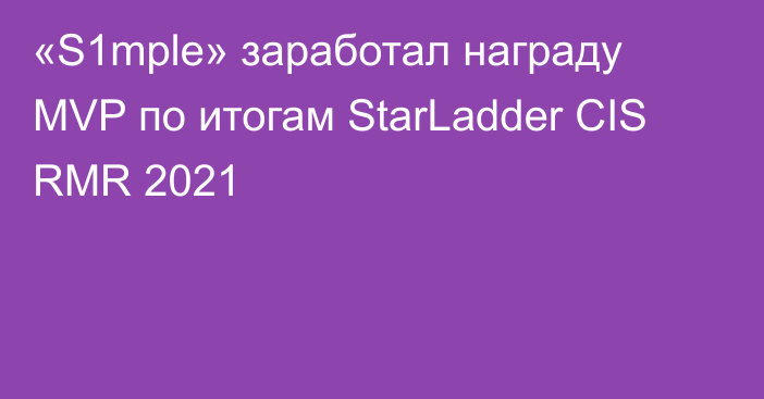 «S1mple» заработал награду MVP по итогам StarLadder CIS RMR 2021
