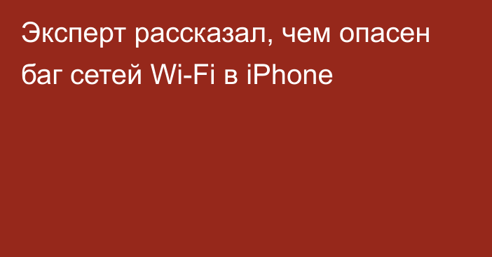 Эксперт рассказал, чем опасен баг сетей Wi-Fi в iPhone